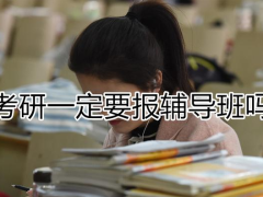考研要不要報輔導(dǎo)班？考研輔導(dǎo)班什么時候報名合適？