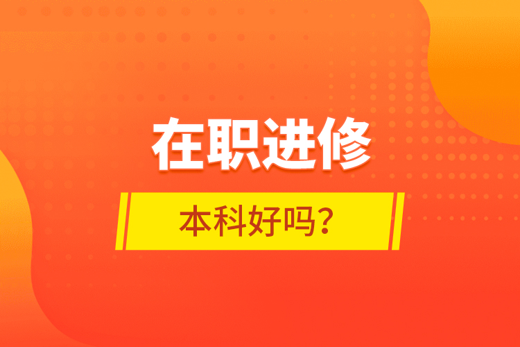 在職進修本科好嗎？